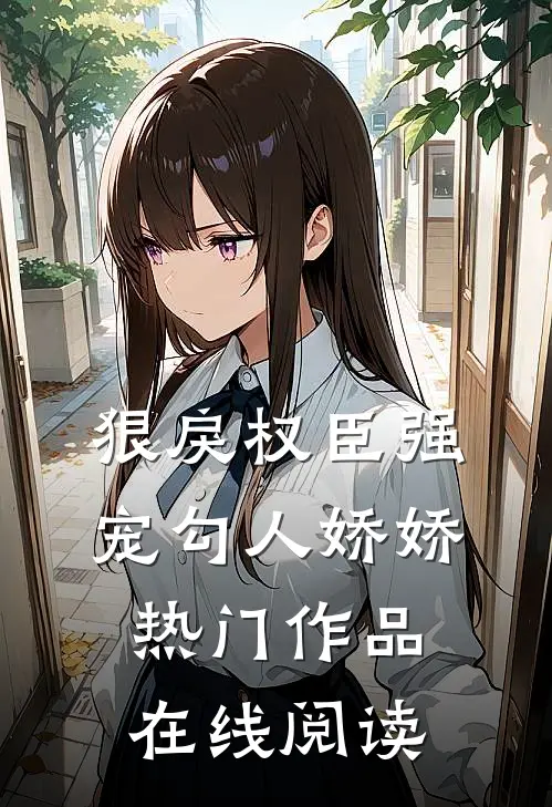 狠戾权臣强宠勾人娇娇热门作品在线阅读