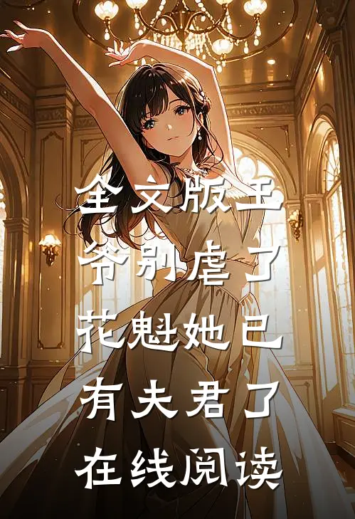 全文版王爷别虐了,花魁她已有夫君了在线阅读