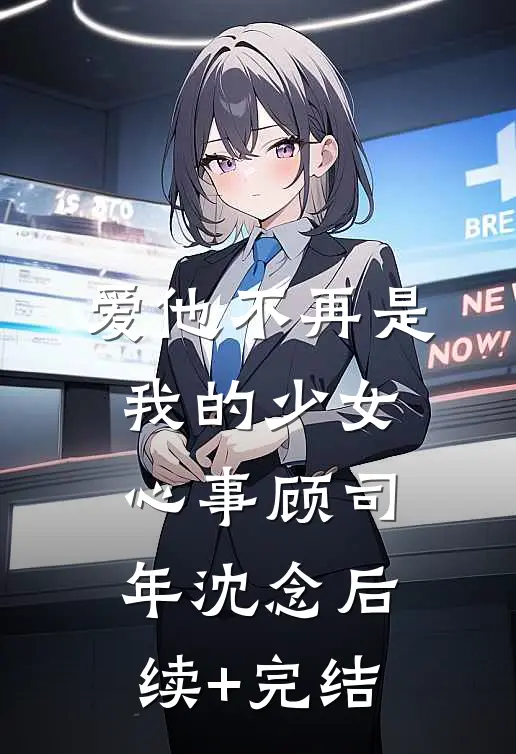 爱他不再是我的少女心事顾司年沈念后续+完结