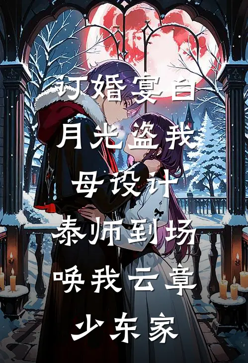 订婚宴白月光盗我母设计，泰师到场唤我云章少东家