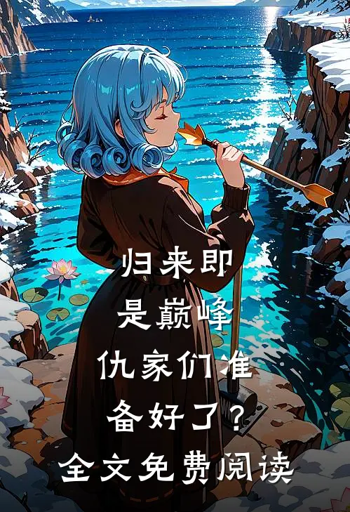 归来即是巅峰，仇家们准备好了？全文免费阅读