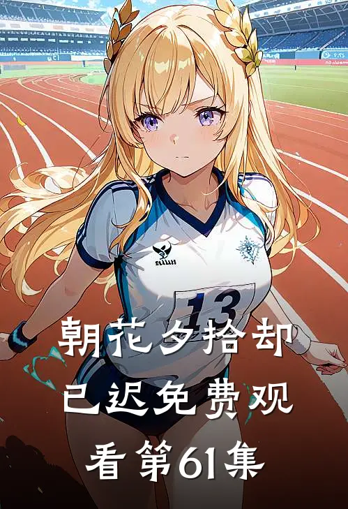 朝花夕拾却已迟免费观看第61集