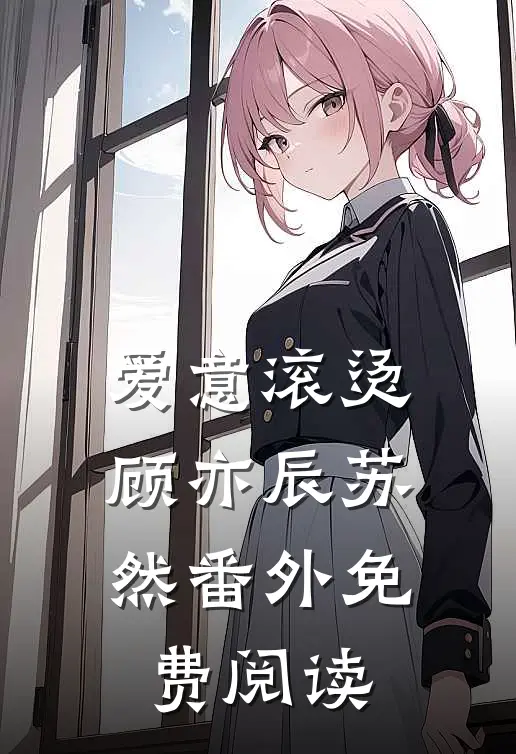 爱意滚烫顾亦辰苏然番外免费阅读
