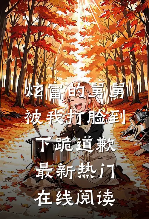 炫富的舅舅被我打脸到下跪道歉最新热门在线阅读