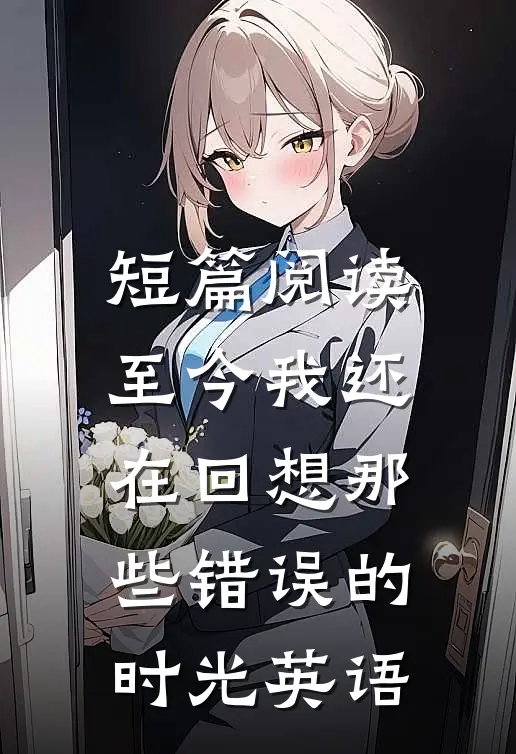 短篇阅读至今我还在回想那些错误的时光英语