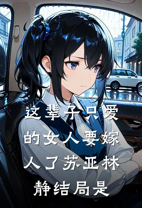 这辈子只爱的女人要嫁人了苏亚林静结局是