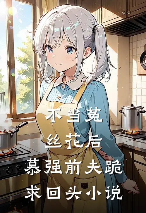 不当菟丝花后，慕强前夫跪求回头小说