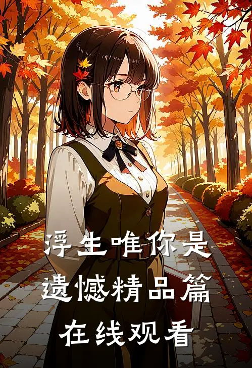 浮生唯你是遗憾精品篇在线观看