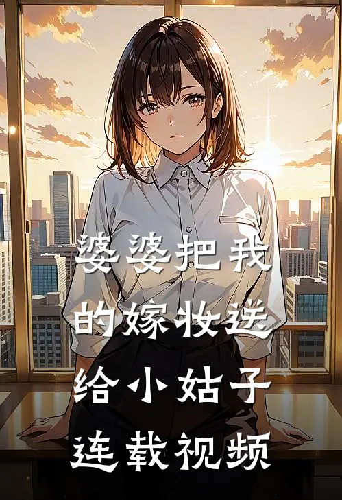 婆婆把我的嫁妆送给小姑子连载视频