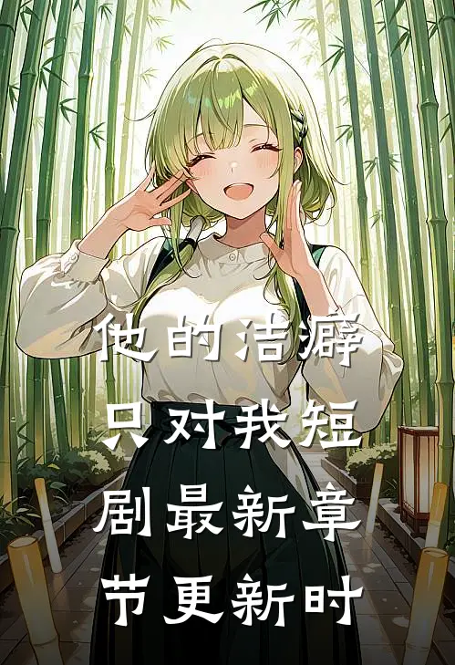 他的洁癖只对我短剧最新章节更新时