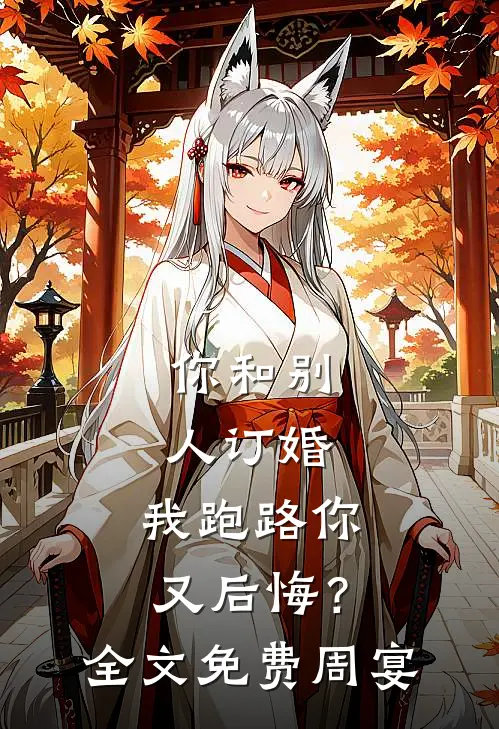 你和别人订婚，我跑路你又后悔？全文免费周宴