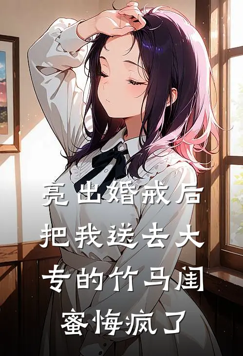亮出婚戒后，把我送去大专的竹马闺蜜悔疯了