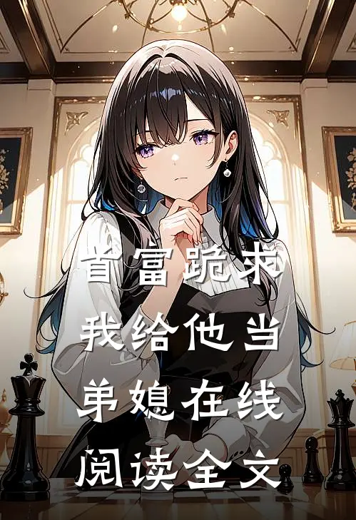 首富跪求我给他当弟媳在线阅读全文
