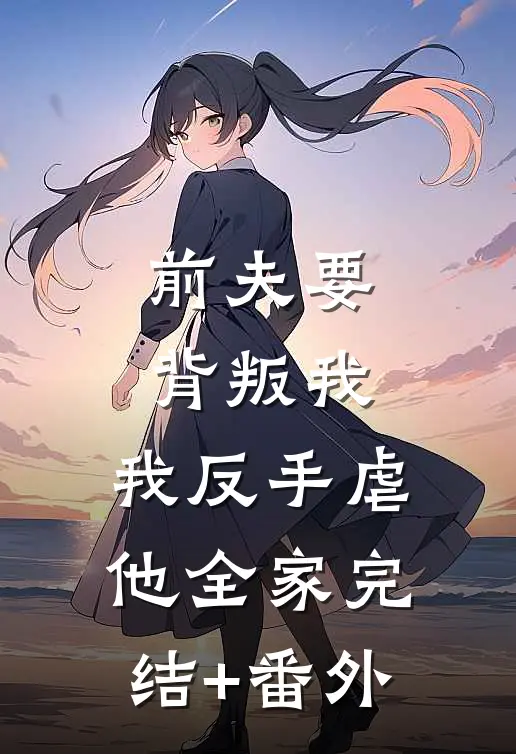 前夫要背叛我，我反手虐他全家完结+番外