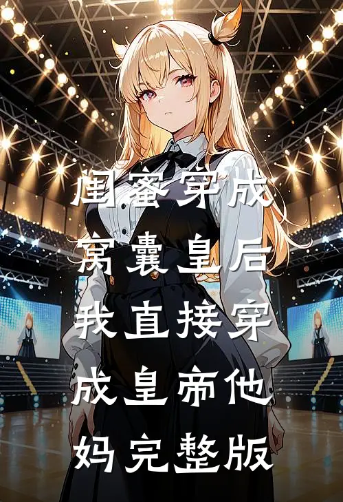 闺蜜穿成窝囊皇后，我直接穿成皇帝他妈完整版