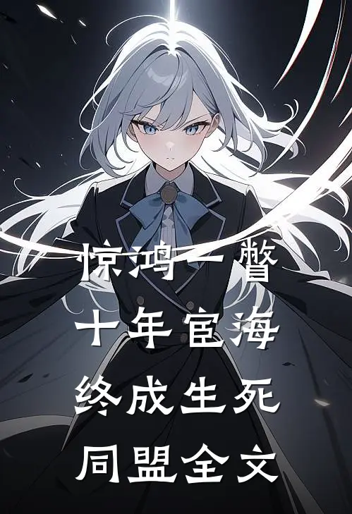 惊鸿一瞥：十年宦海，终成生死同盟全文