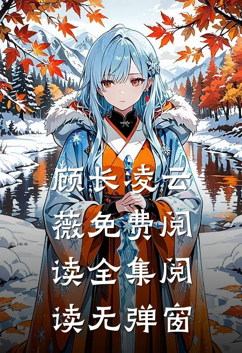 顾长凌云薇免费阅读全集阅读无弹窗