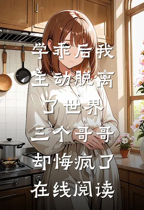 学乖后我主动脱离了世界，三个哥哥却悔疯了在线阅读