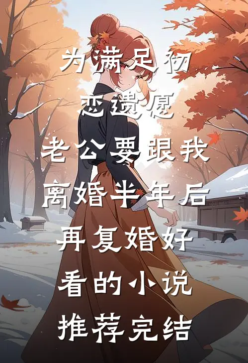 为满足初恋遗愿，老公要跟我离婚半年后再复婚好看的小说推荐完结