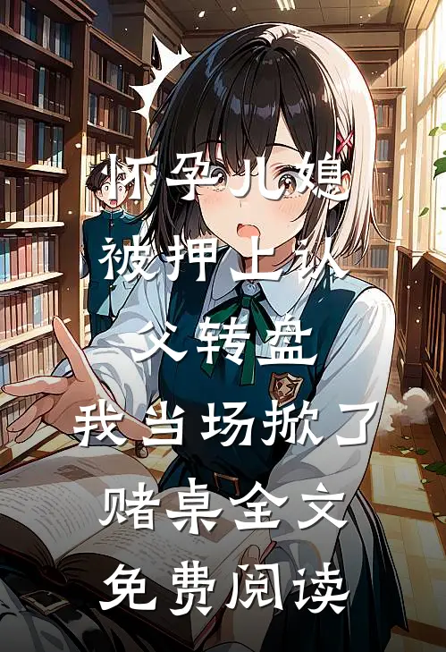 怀孕儿媳被押上认父转盘，我当场掀了赌桌全文免费阅读