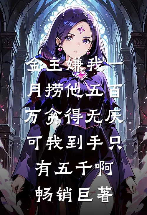 金主嫌我一月捞他五百万贪得无厌，可我到手只有五千啊畅销巨著