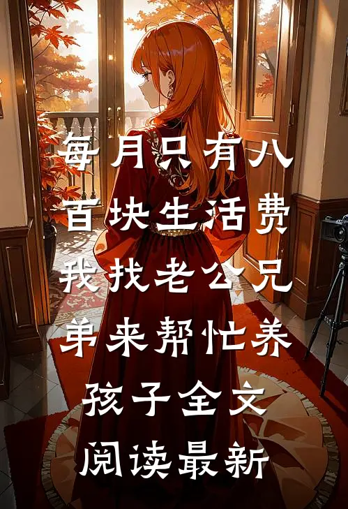 每月只有八百块生活费，我找老公兄弟来帮忙养孩子全文阅读最新