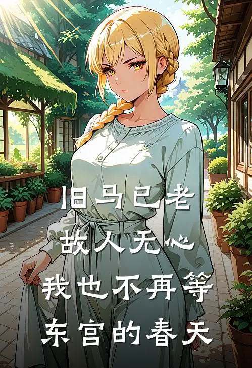 旧马已老,故人无心,我也不再等东宫的春天百度