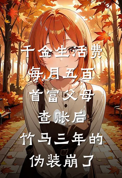 千金生活费每月五百，首富父母查账后，竹马三年的伪装崩了