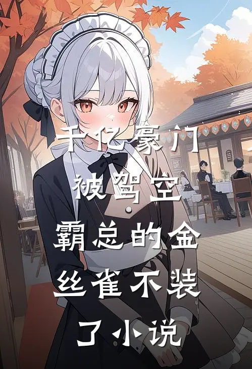 千亿豪门被驾空,霸总的金丝雀不装了免费阅读