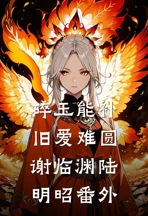 碎玉能补，旧爱难圆谢临渊陆明昭番外