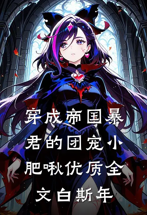 穿成帝国暴君的团宠小肥啾优质全文白斯年
