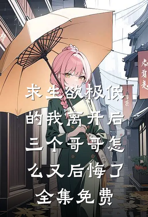 求生欲极低的我离开后，三个哥哥怎么又后悔了全集免费
