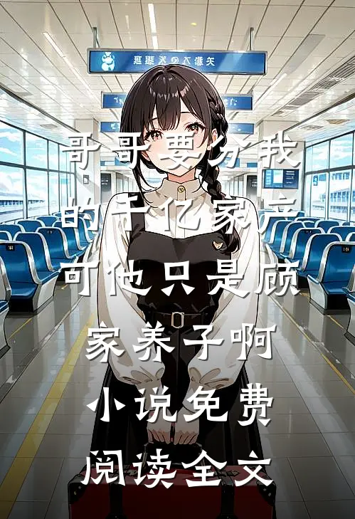 哥哥要分我的千亿家产，可他只是顾家养子啊小说免费阅读全文