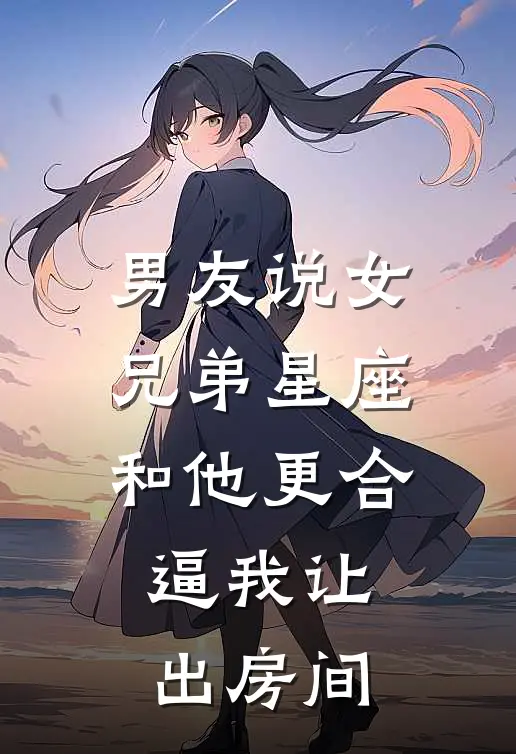 男友说女兄弟星座和他更合，逼我让出房间