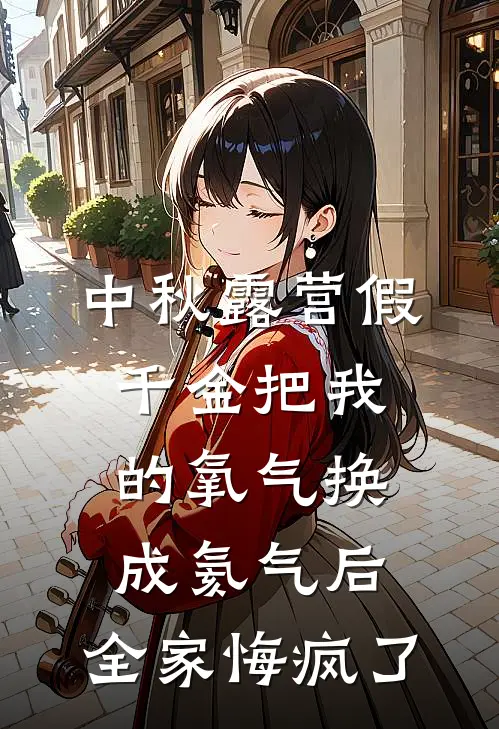中秋露营假千金把我的氧气换成氦气后，全家悔疯了