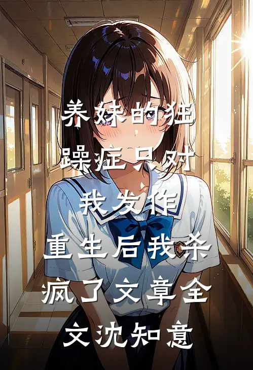 养妹的狂躁症只对我发作，重生后我杀疯了文章全文沈知意