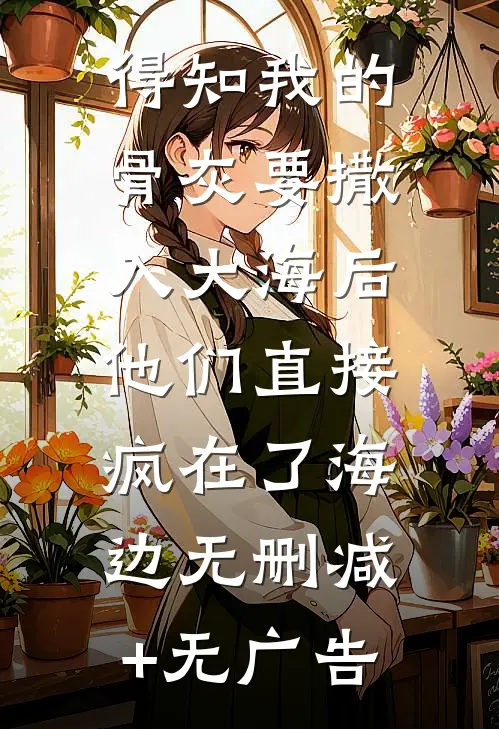 得知我的骨灰要撒入大海后，他们直接疯在了海边无删减+无广告