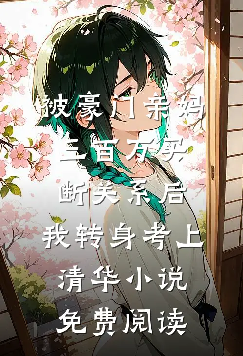 被豪门亲妈三百万买断关系后，我转身考上清华小说免费阅读