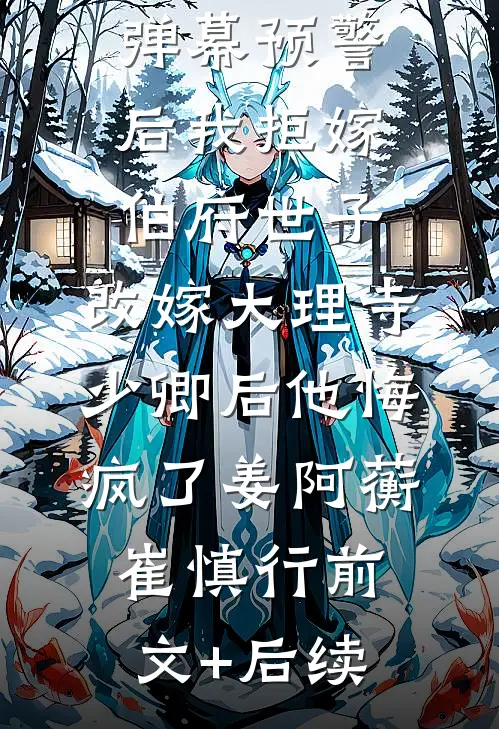 弹幕预警后我拒嫁伯府世子，改嫁大理寺少卿后他悔疯了姜阿蘅崔慎行前文+后续