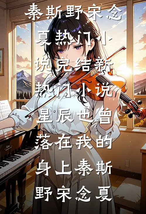 星辰也曾落在我的身上秦斯野宋念夏热门小说完结_新热门小说星辰也曾落在我的身上(秦斯野宋念夏)