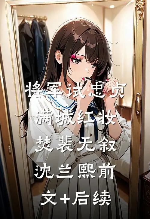 将军试忠贞，满城红妆焚裴无叙沈兰熙前文+后续