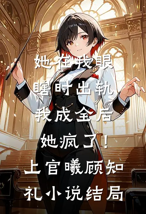 她在我眼瞎时出轨，我成全后她疯了！上官曦顾知礼小说结局