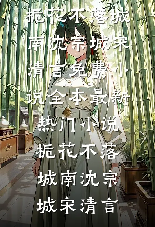 栀花不落城南沈宗城宋清言免费小说全本_最新热门小说栀花不落城南(沈宗城宋清言)