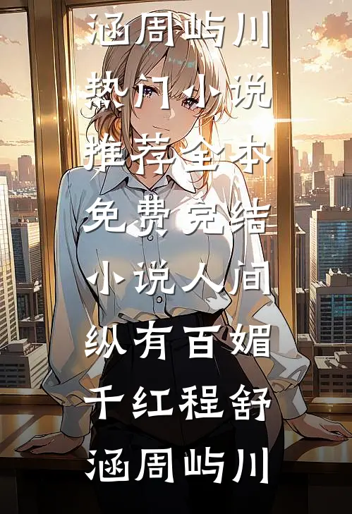 人间纵有百媚千红程舒涵周屿川热门小说推荐_全本免费完结小说人间纵有百媚千红(程舒涵周屿川)