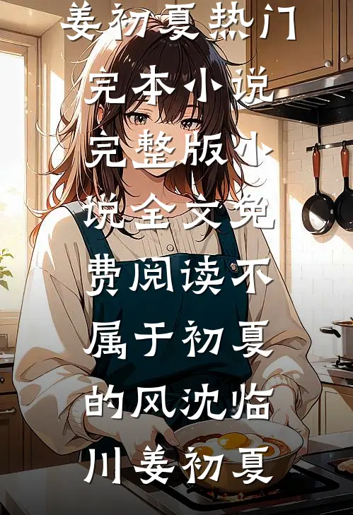 不属于初夏的风(沈临川姜初夏)热门完本小说_完整版小说全文免费阅读不属于初夏的风沈临川姜初夏