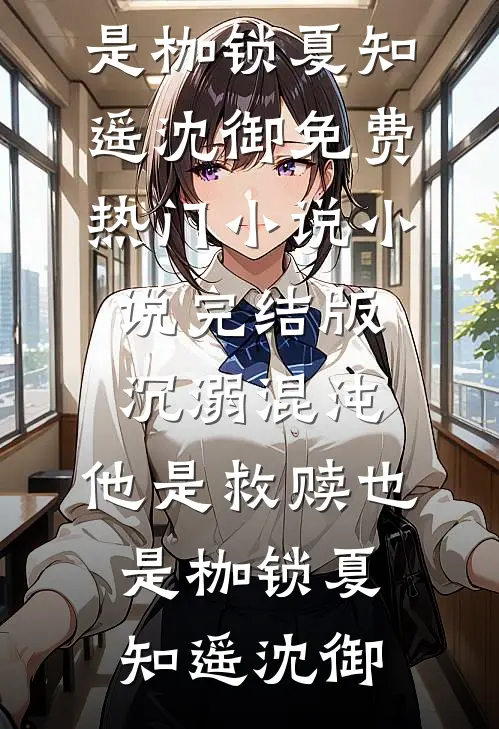 沉溺混沌，他是救赎也是枷锁夏知遥沈御免费热门小说_小说完结版沉溺混沌，他是救赎也是枷锁(夏知遥沈御)