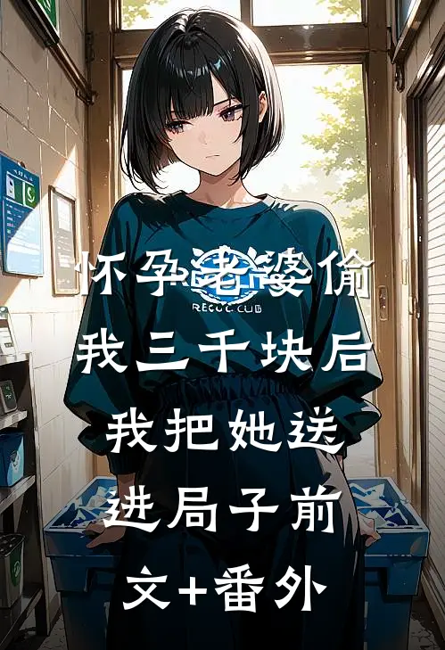 怀孕老婆偷我三千块后，我把她送进局子前文+番外