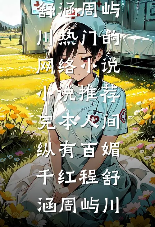 人间纵有百媚千红(程舒涵周屿川)热门的网络小说_小说推荐完本人间纵有百媚千红(程舒涵周屿川)