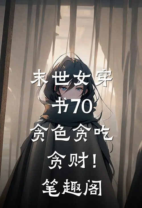 末世女穿书70，贪色贪吃贪财！笔趣阁