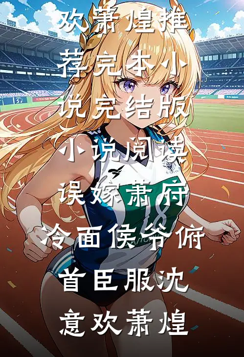 误嫁萧府，冷面侯爷俯首臣服(沈意欢萧煌)推荐完本小说_完结版小说阅读误嫁萧府，冷面侯爷俯首臣服(沈意欢萧煌)